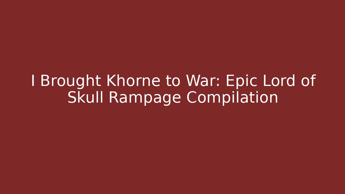 I Brought Khorne to War: Epic Lord of Skull Rampage Compilation