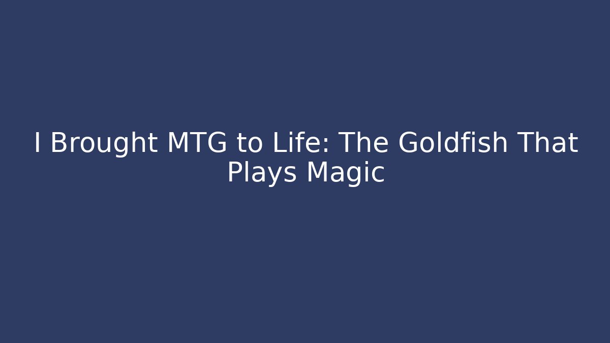 I Brought MTG to Life: The Goldfish That Plays Magic