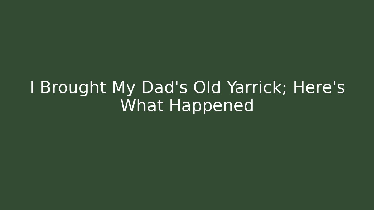 I Brought My Dad's Old Yarrick; Here's What Happened