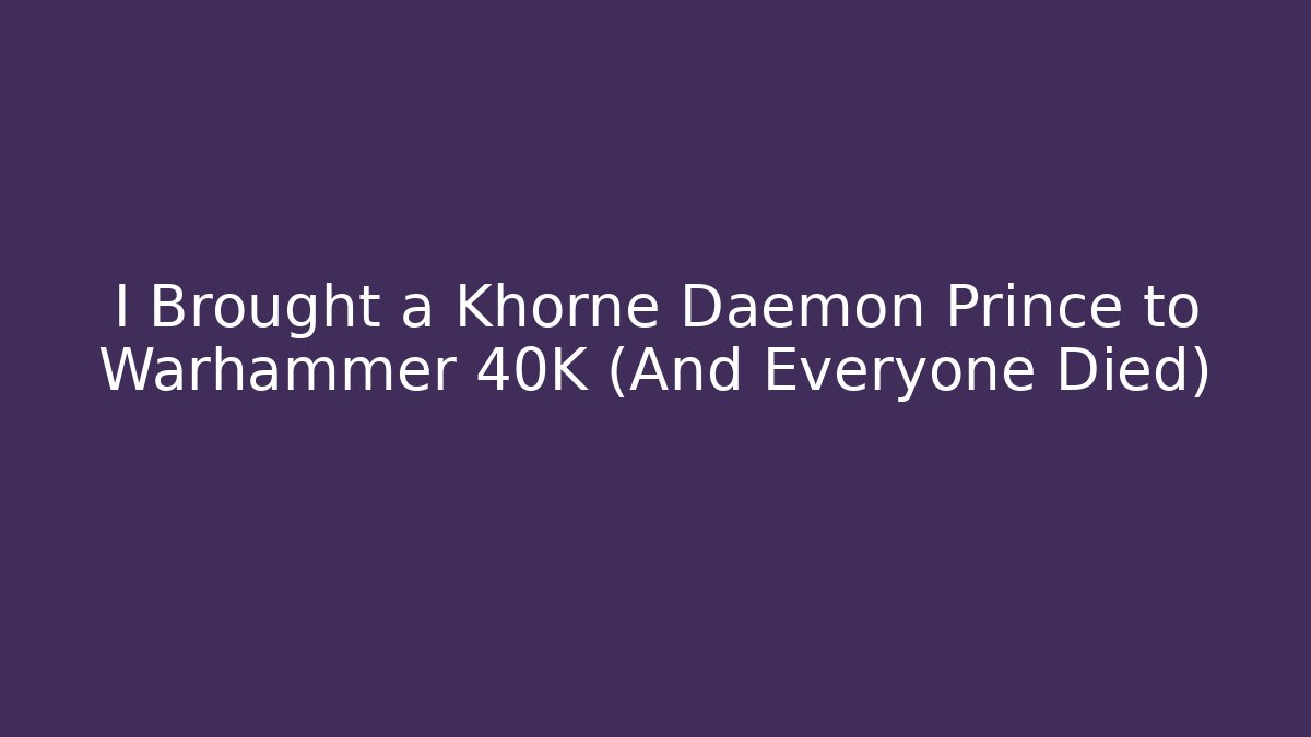 I Brought a Khorne Daemon Prince to Warhammer 40K (And Everyone Died)