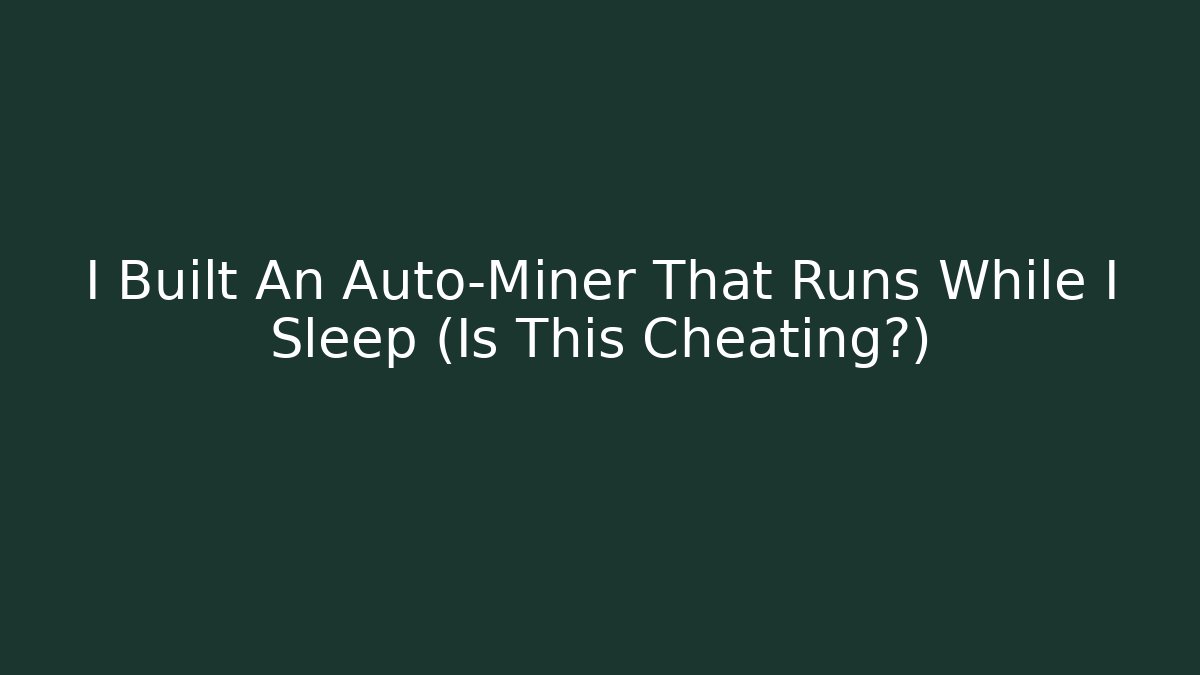 I Built An Auto-Miner That Runs While I Sleep (Is This Cheating?)