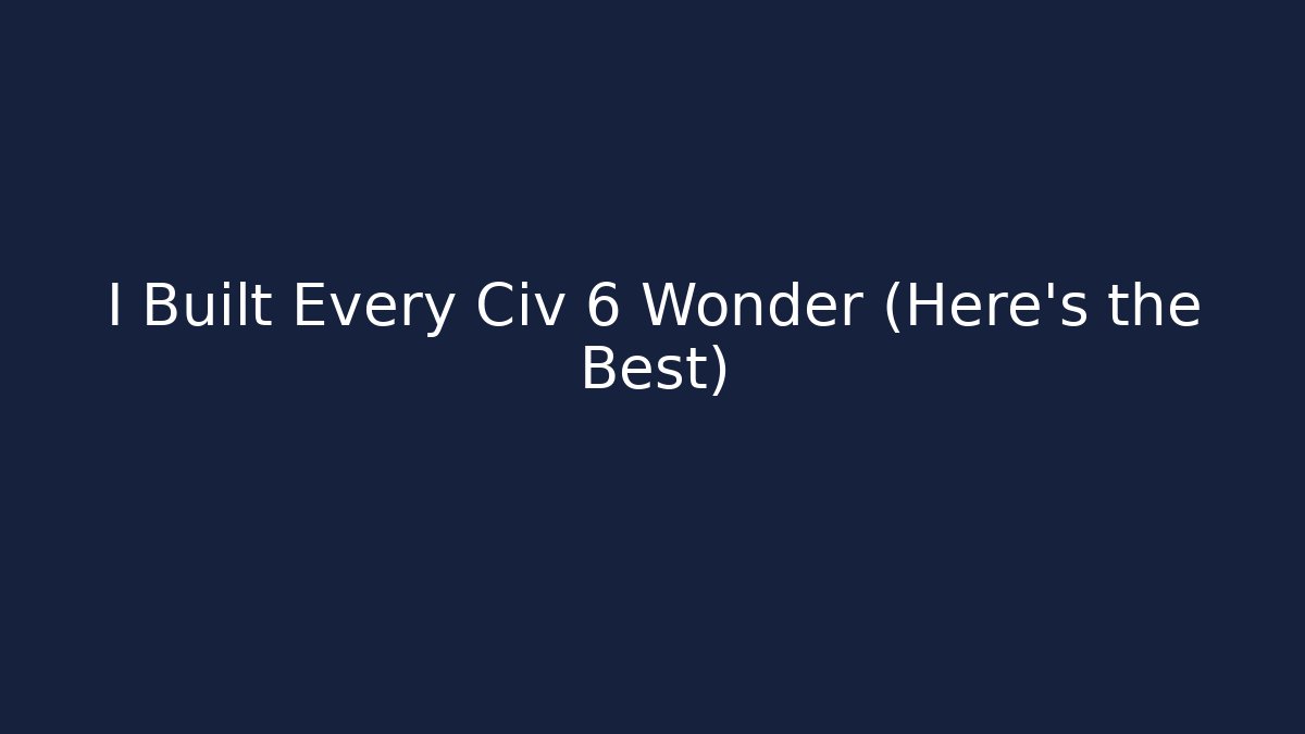 I Built Every Civ 6 Wonder (Here's the Best)