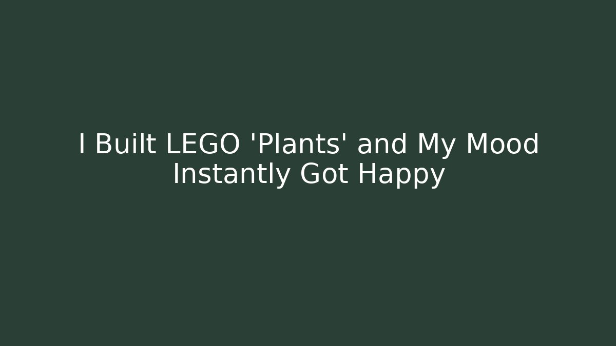 I Built LEGO 'Plants' and My Mood Instantly Got Happy