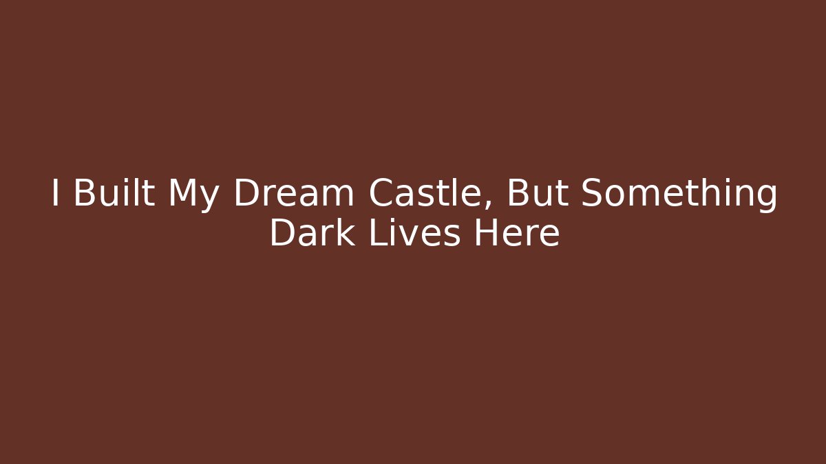 I Built My Dream Castle, But Something Dark Lives Here