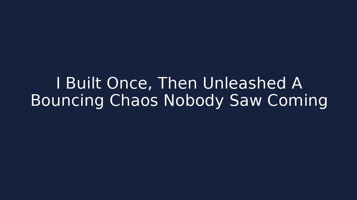 I Built Once, Then Unleashed A Bouncing Chaos Nobody Saw Coming