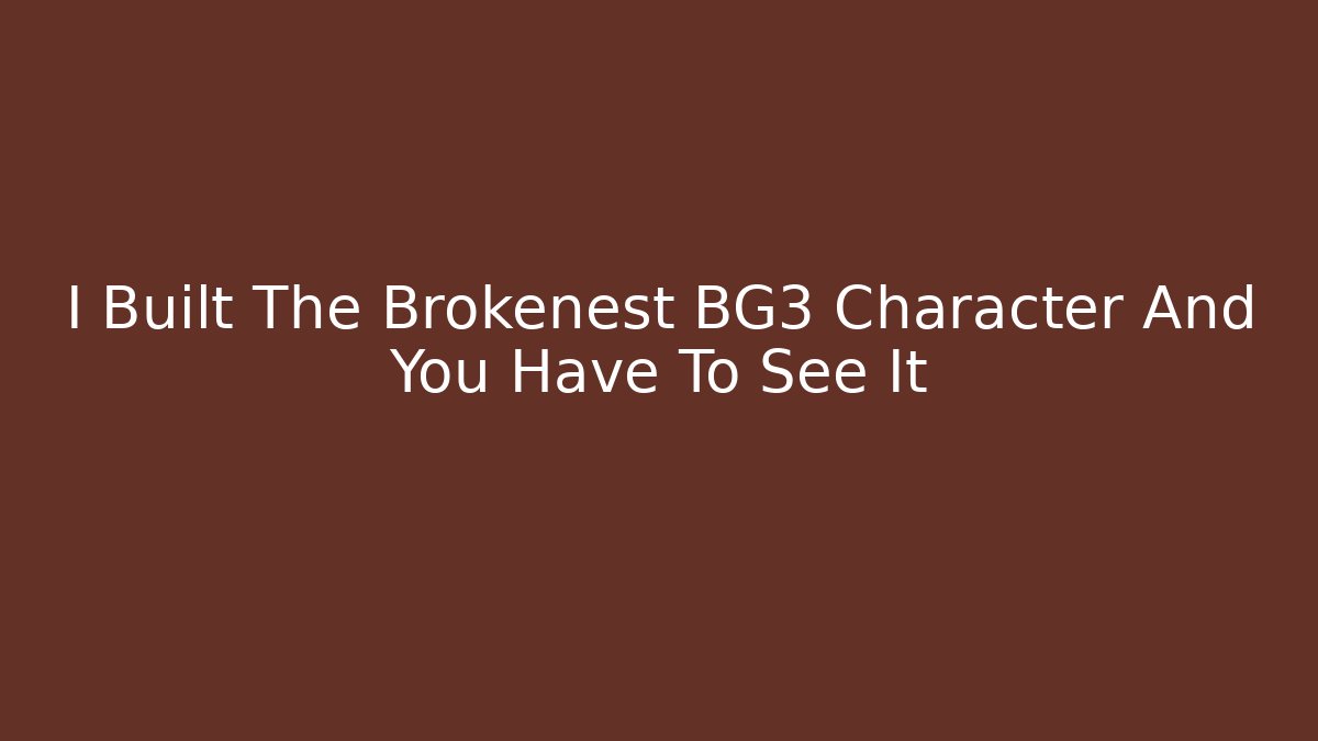 I Built The Brokenest BG3 Character And You Have To See It