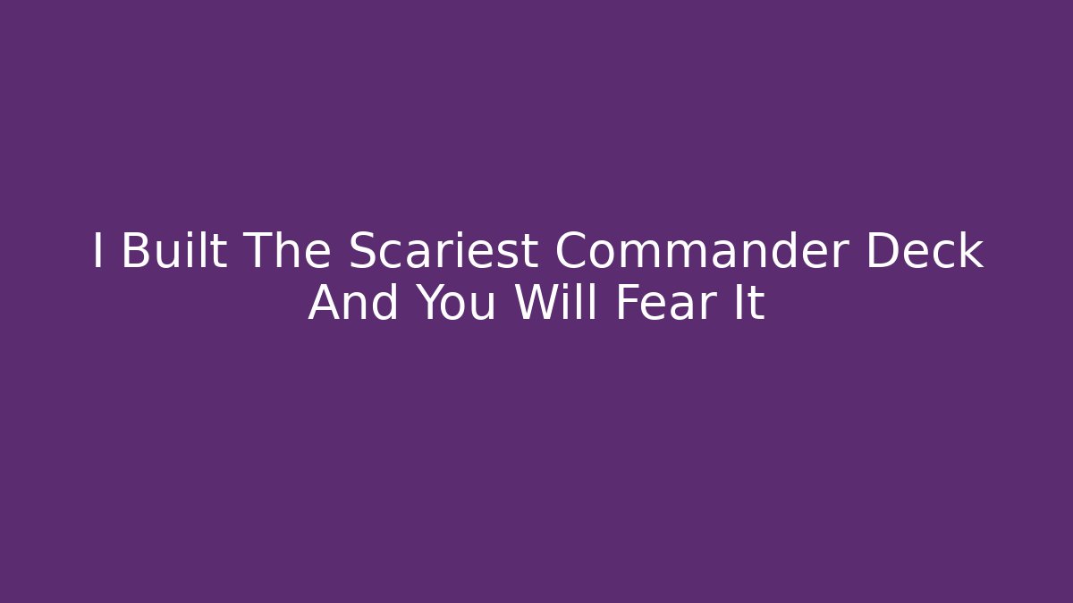 I Built The Scariest Commander Deck And You Will Fear It