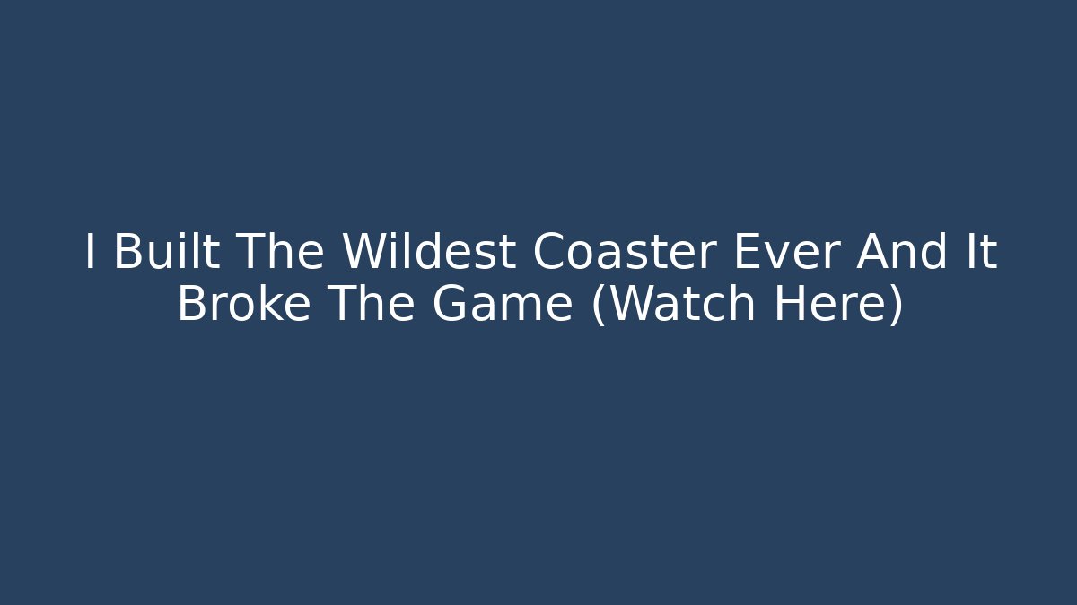 I Built The Wildest Coaster Ever And It Broke The Game (Watch Here)