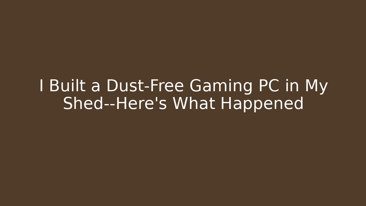 I Built a Dust-Free Gaming PC in My Shed—Here’s What Happened