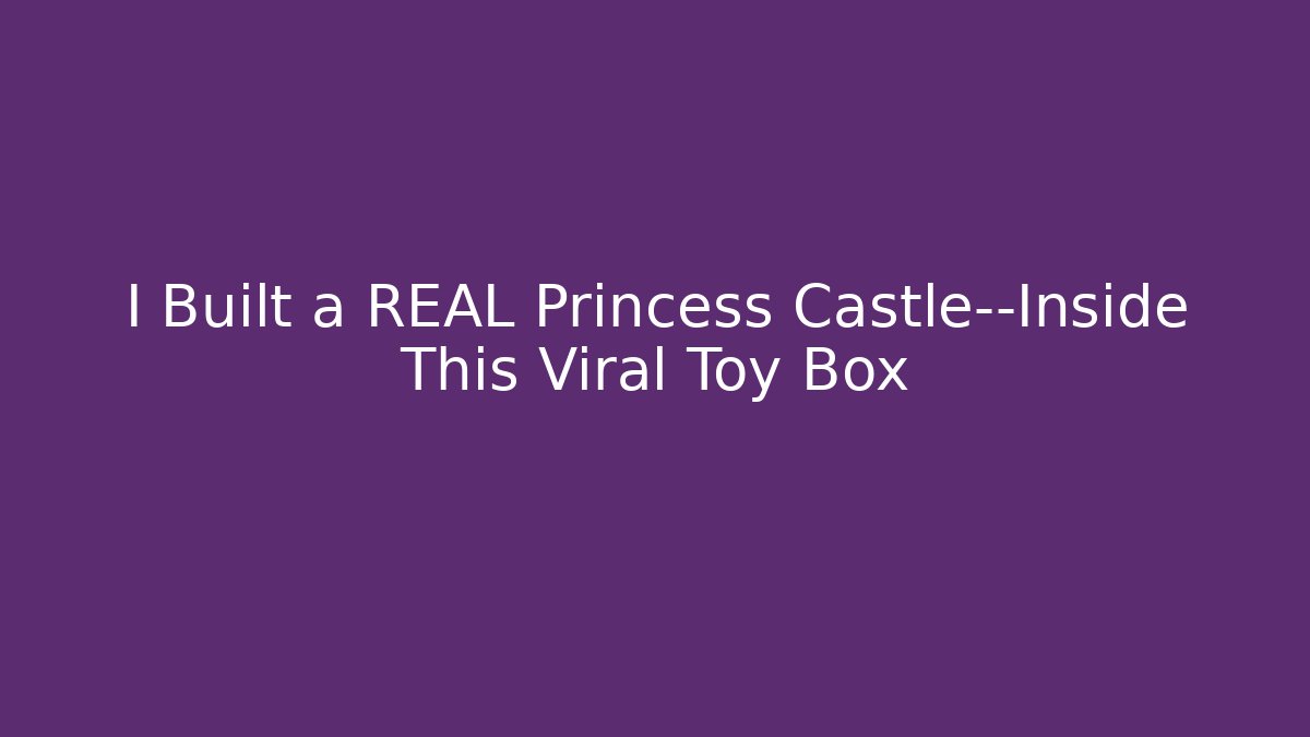 I Built a REAL Princess Castle—Inside This Viral Toy Box