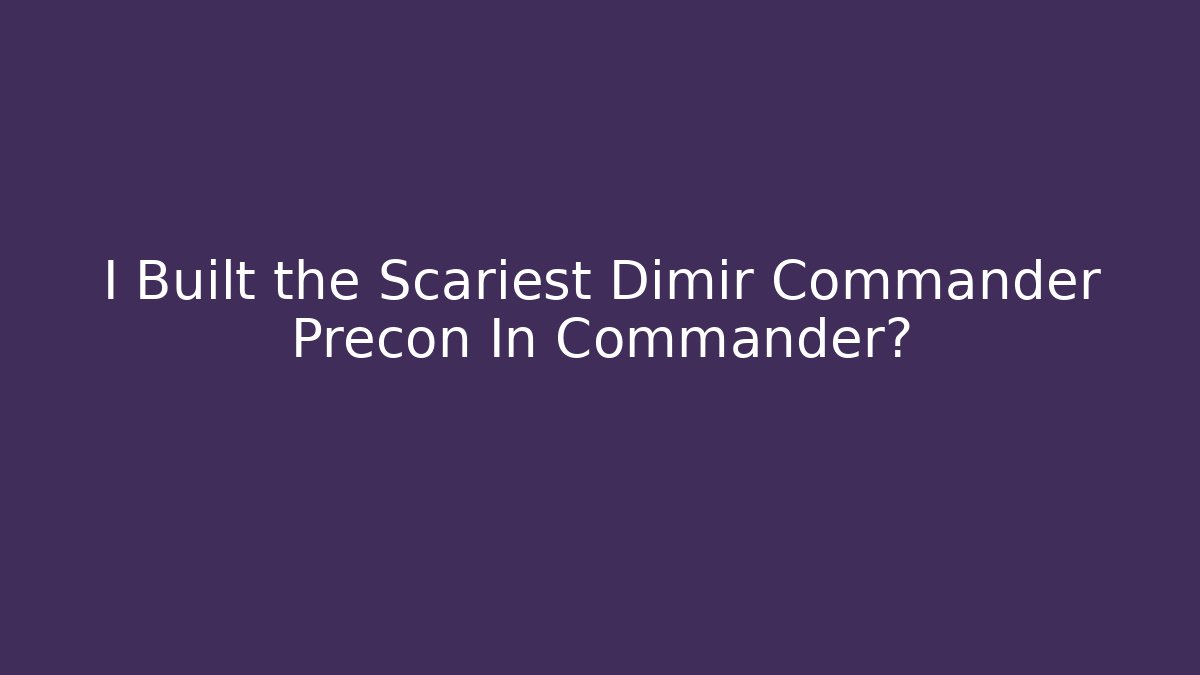 I Built the Scariest Dimir Commander Precon In Commander?