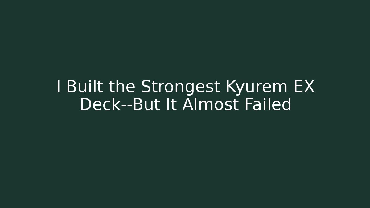 I Built the Strongest Kyurem EX Deck—But It Almost Failed