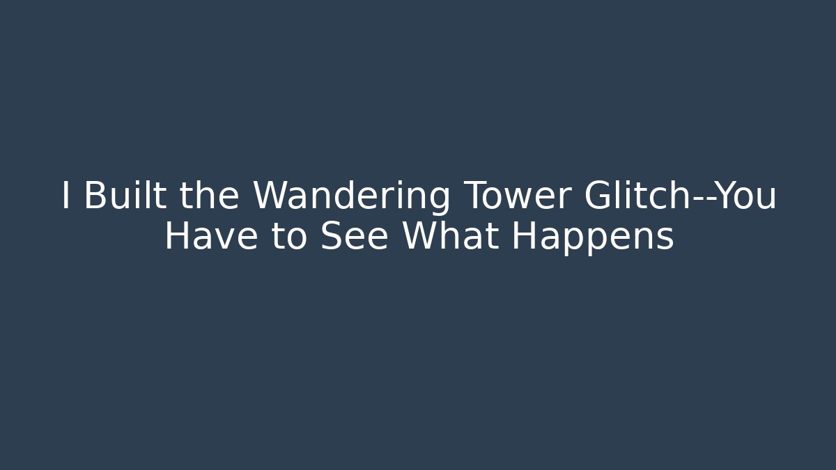 I Built the Wandering Tower Glitch—You Have to See What Happens