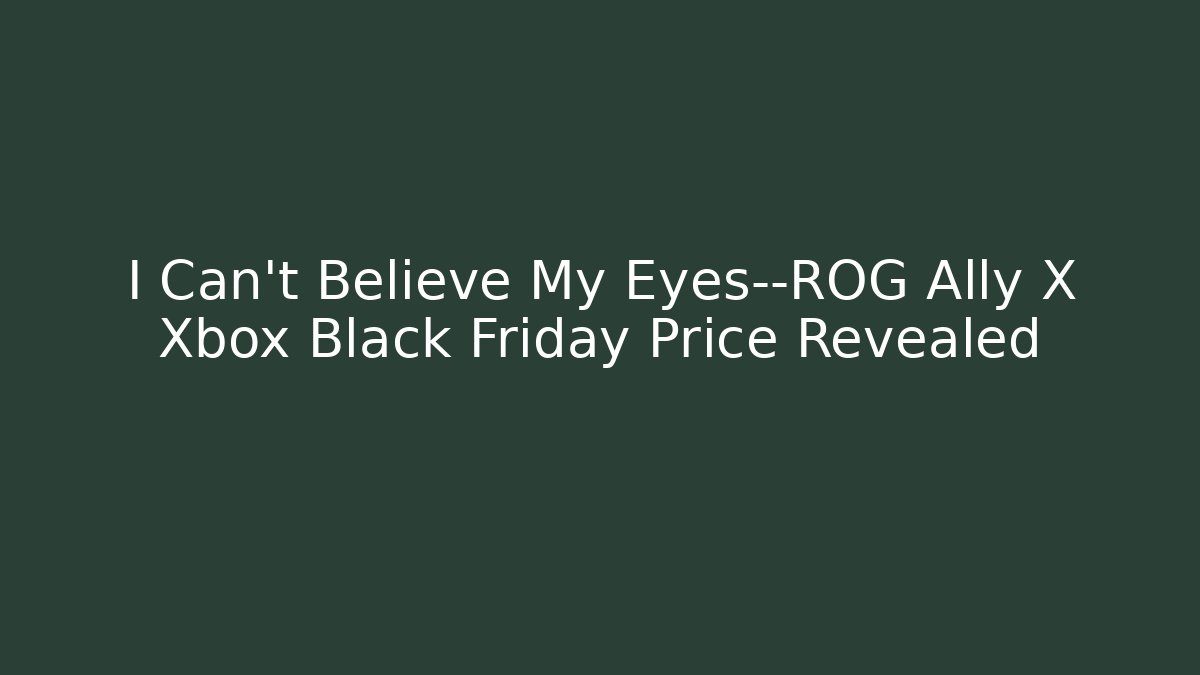 I Can't Believe My Eyes—ROG Ally X Xbox Black Friday Price Revealed
