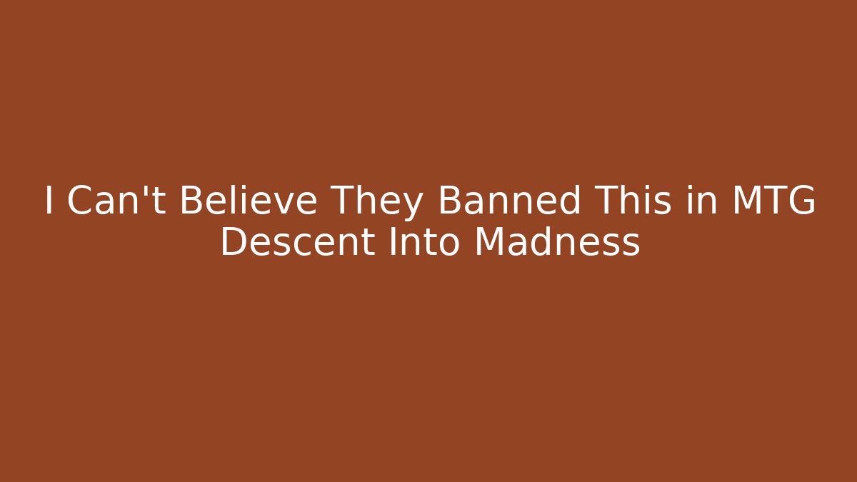 I Can't Believe They Banned This in MTG Descent Into Madness