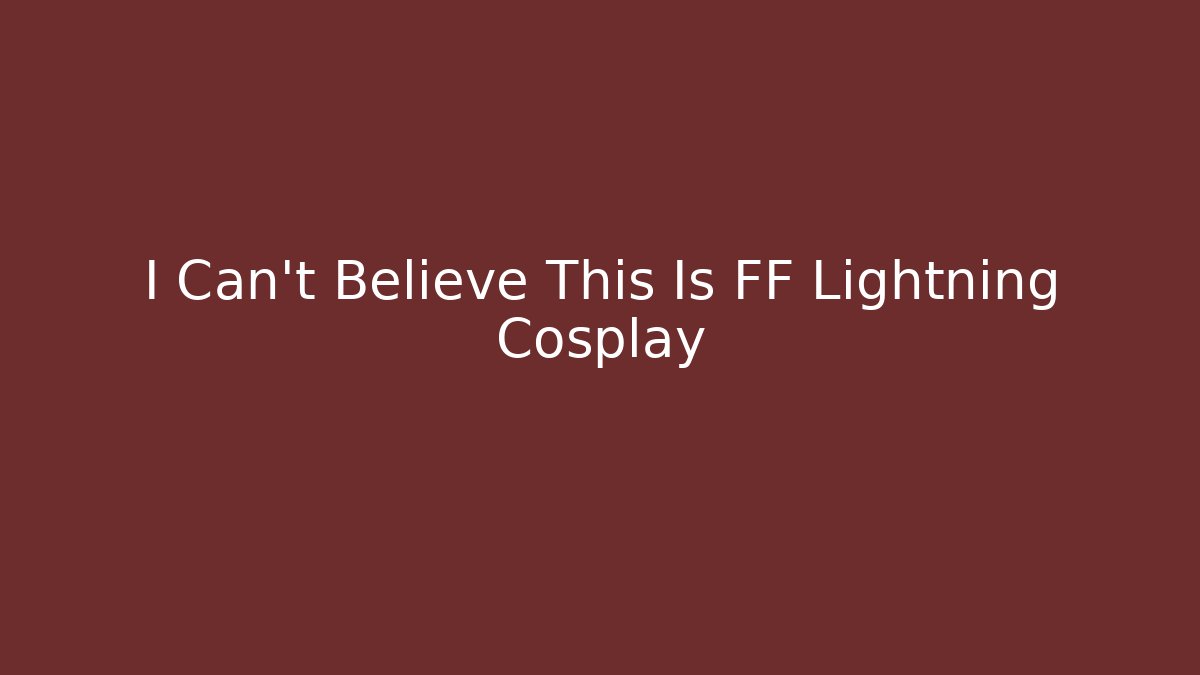 I Can't Believe This Is FF Lightning Cosplay