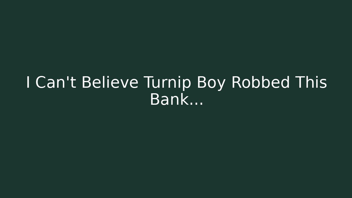 I Can't Believe Turnip Boy Robbed This Bank...