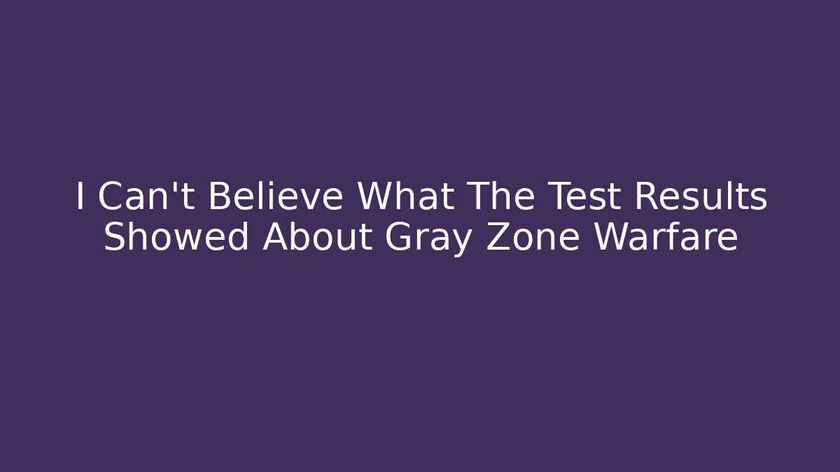 I Can't Believe What The Test Results Showed About Gray Zone Warfare