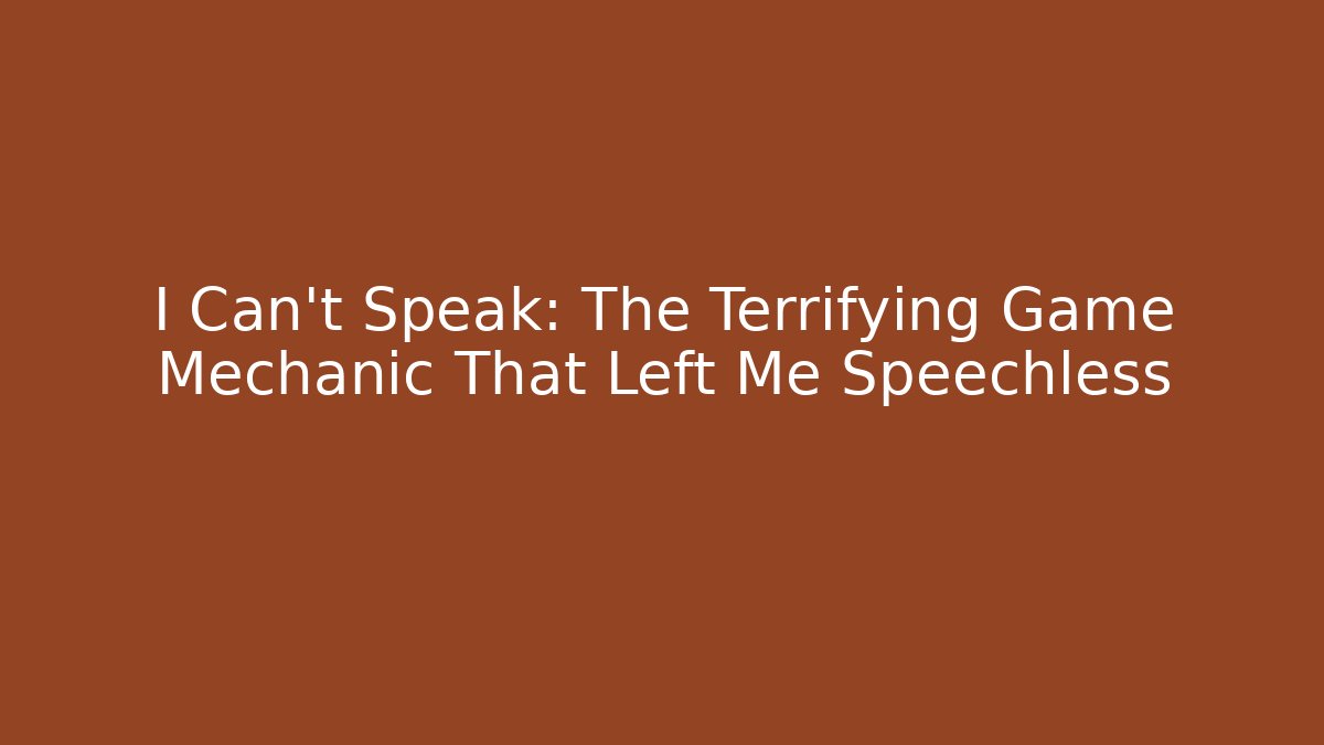 I Can't Speak: The Terrifying Game Mechanic That Left Me Speechless