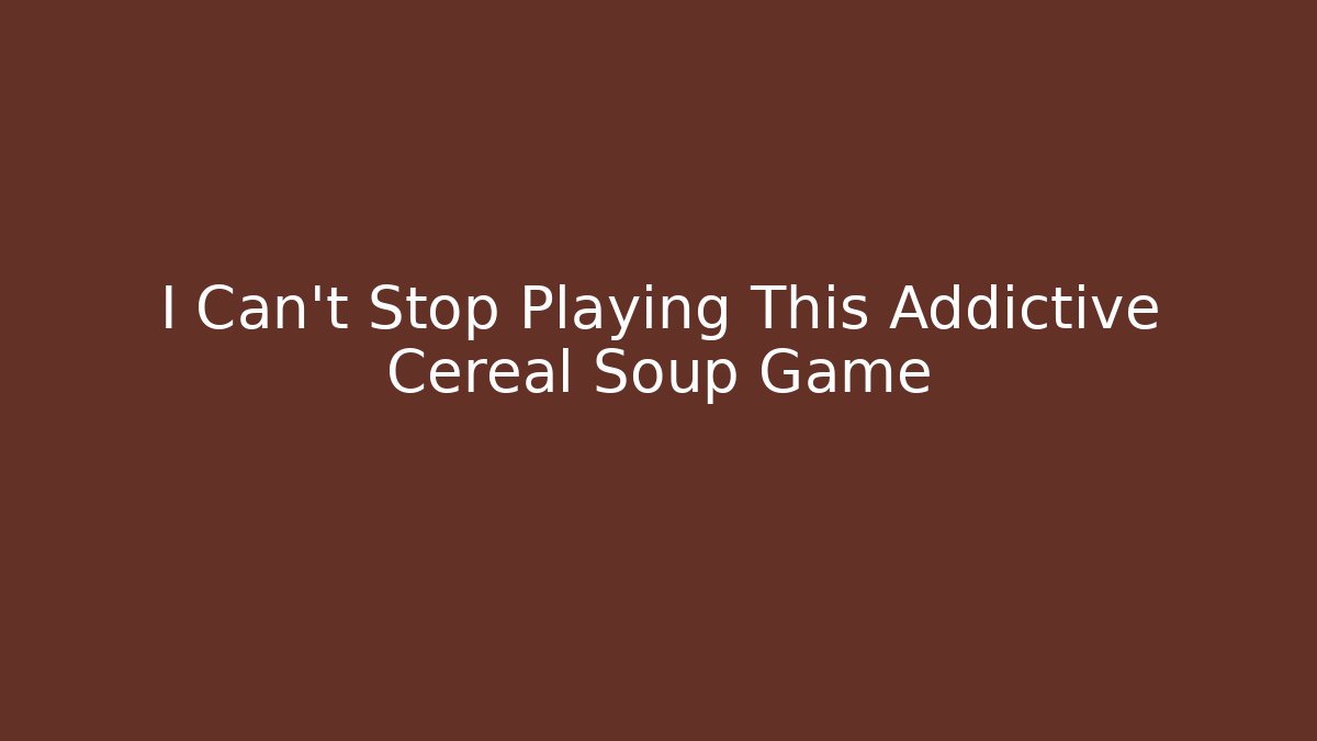 I Can't Stop Playing This Addictive Cereal Soup Game