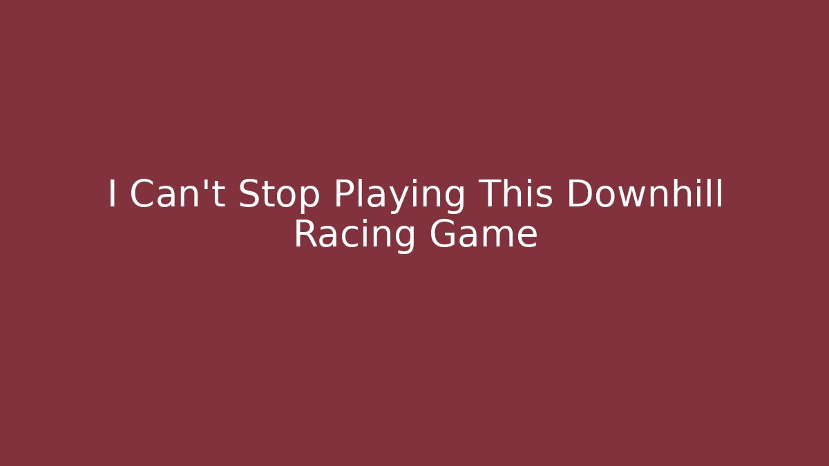 I Can't Stop Playing This Downhill Racing Game