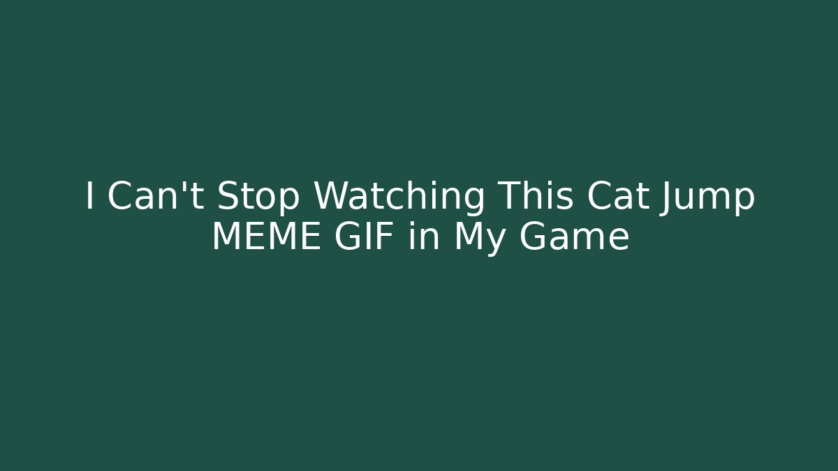I Can't Stop Watching This Cat Jump MEME GIF in My Game