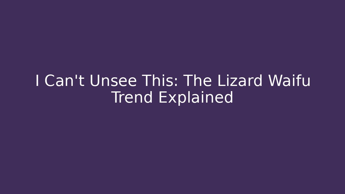 I Can't Unsee This: The Lizard Waifu Trend Explained