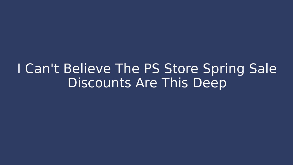 I Can’t Believe The PS Store Spring Sale Discounts Are This Deep