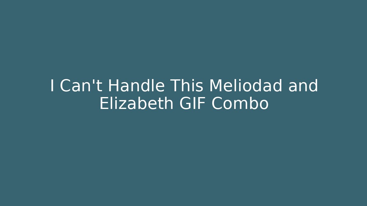 I Can’t Handle This Meliodad and Elizabeth GIF Combo
