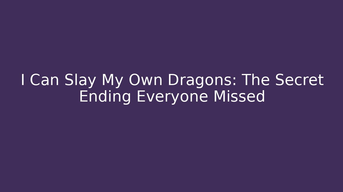 I Can Slay My Own Dragons: The Secret Ending Everyone Missed