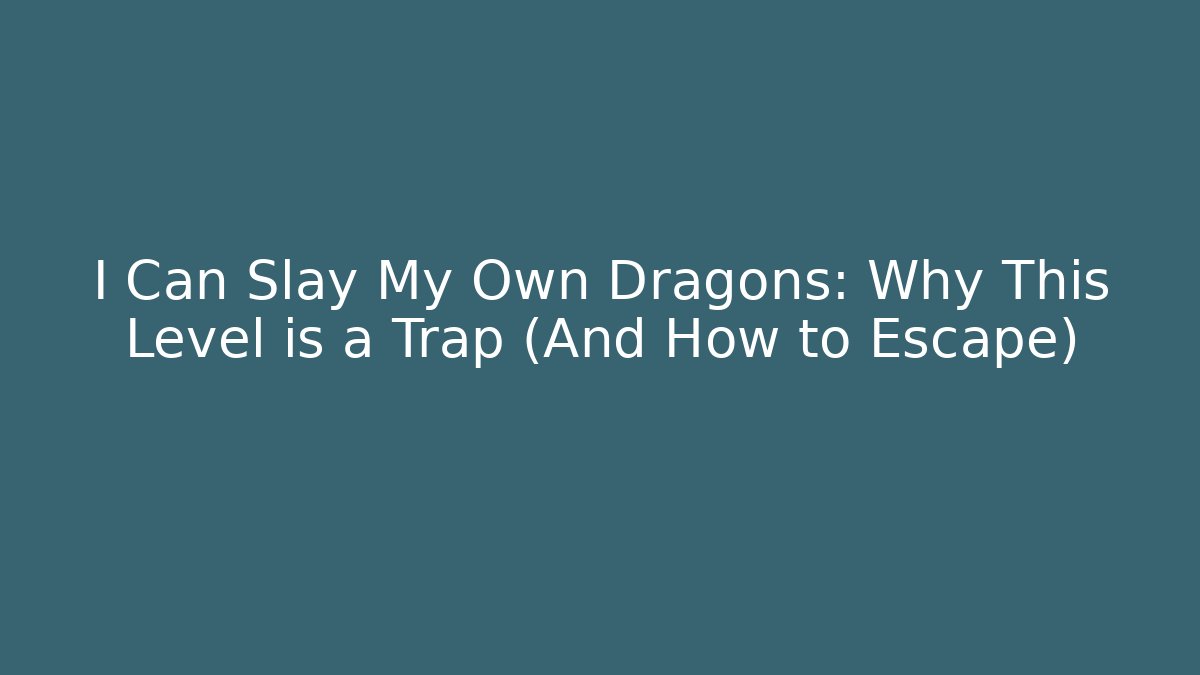 I Can Slay My Own Dragons: Why This Level is a Trap (And How to Escape)