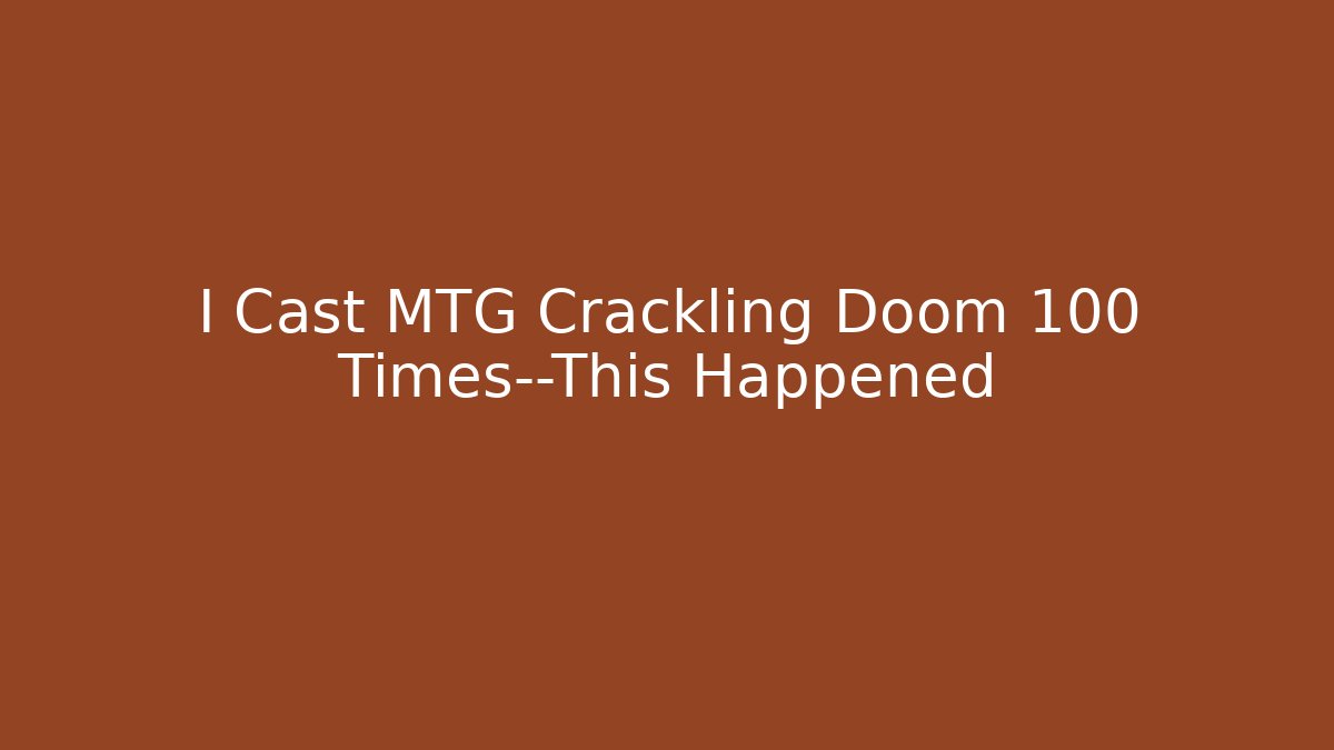 I Cast MTG Crackling Doom 100 Times—This Happened