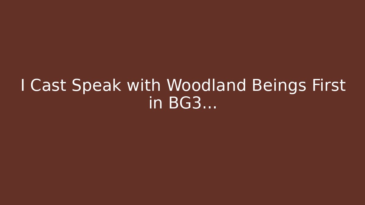 I Cast Speak with Woodland Beings First in BG3...