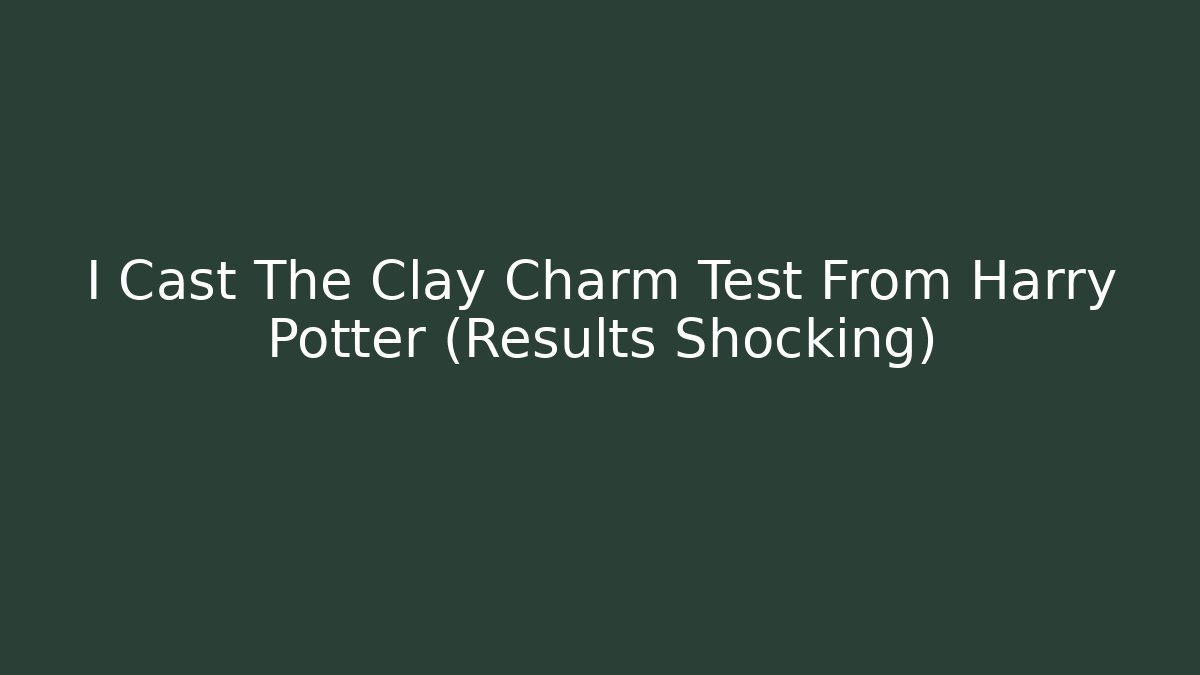 I Cast The Clay Charm Test From Harry Potter (Results Shocking)