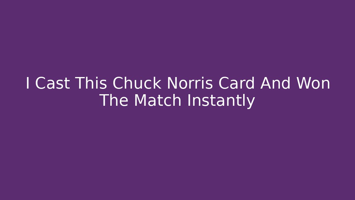 I Cast This Chuck Norris Card And Won The Match Instantly