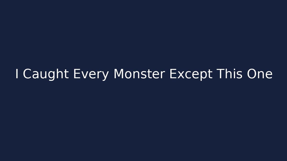 I Caught Every Monster Except This One