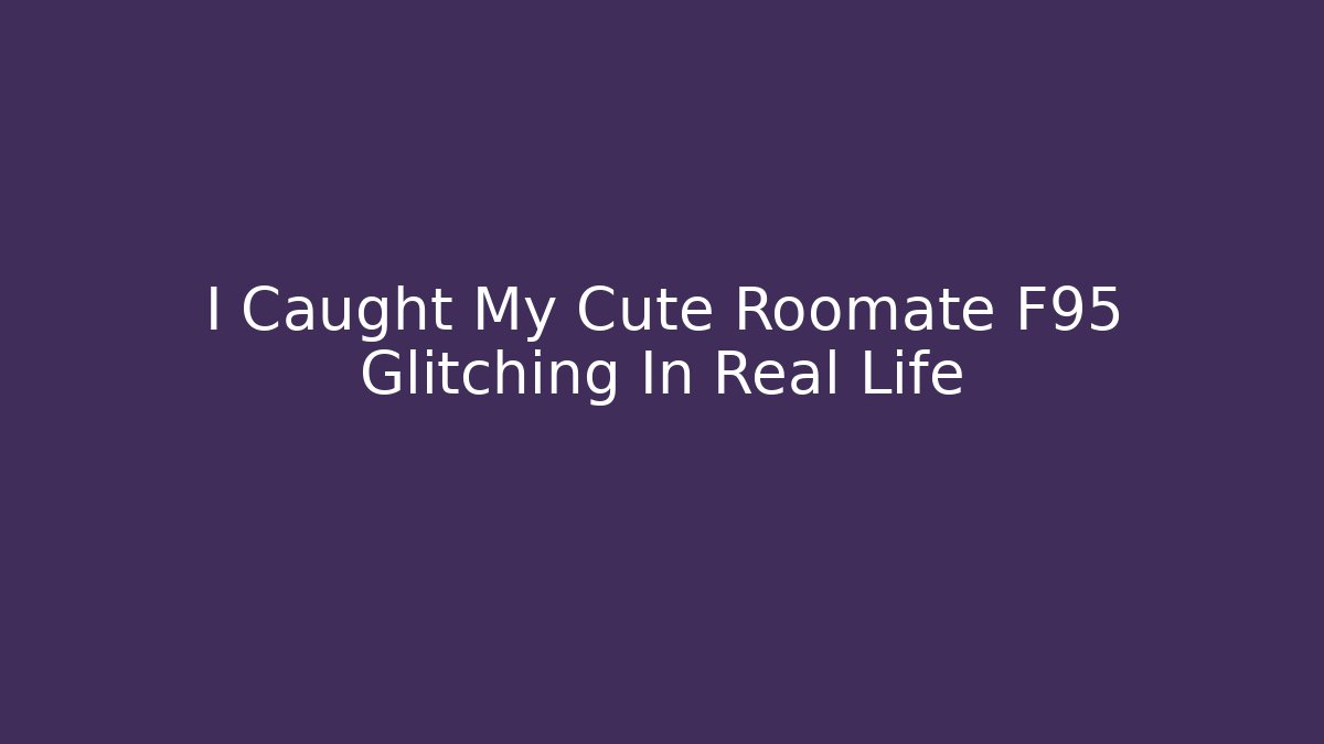 I Caught My Cute Roomate F95 Glitching In Real Life