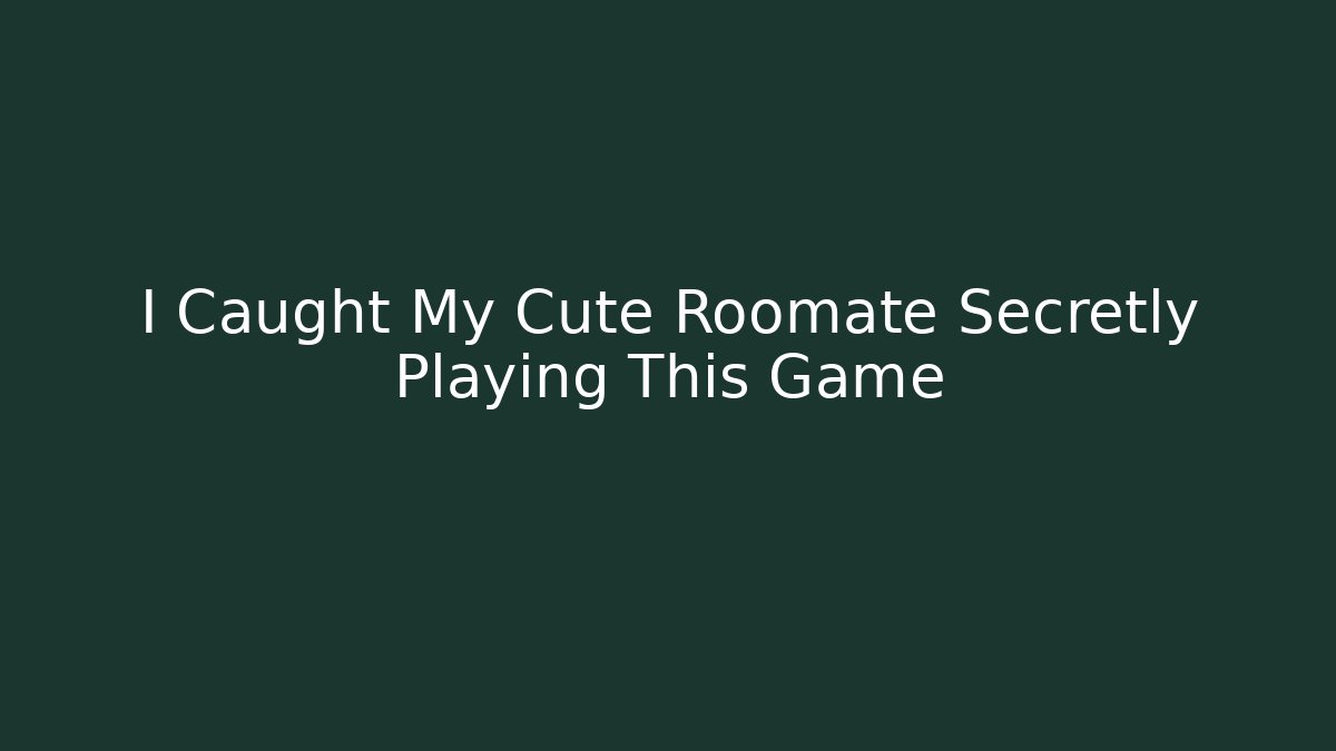 I Caught My Cute Roomate Secretly Playing This Game