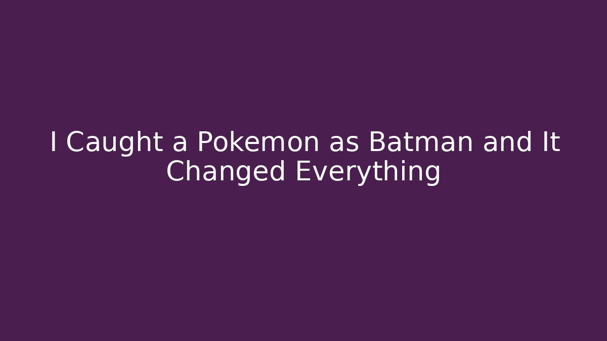 I Caught a Pokemon as Batman and It Changed Everything