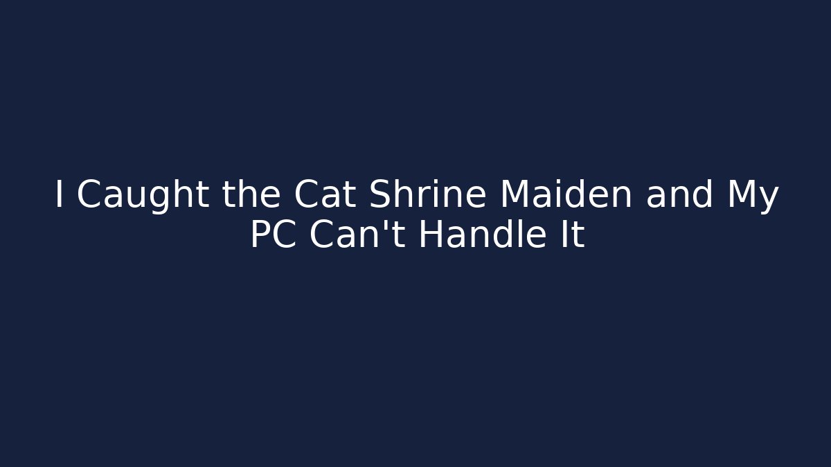 I Caught the Cat Shrine Maiden and My PC Can't Handle It