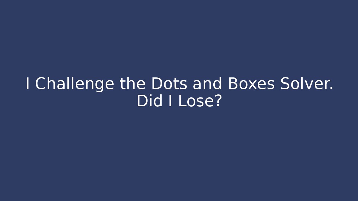 I Challenge the Dots and Boxes Solver. Did I Lose?