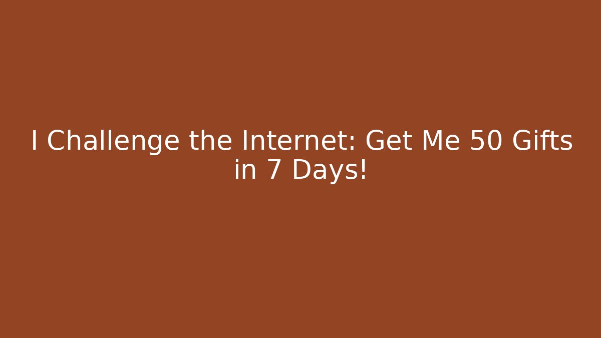 I Challenge the Internet: Get Me 50 Gifts in 7 Days!