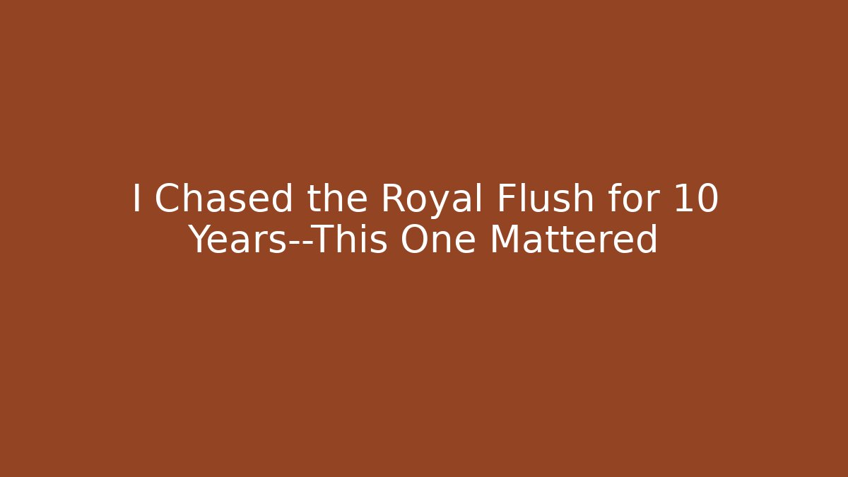 I Chased the Royal Flush for 10 Years—This One Mattered