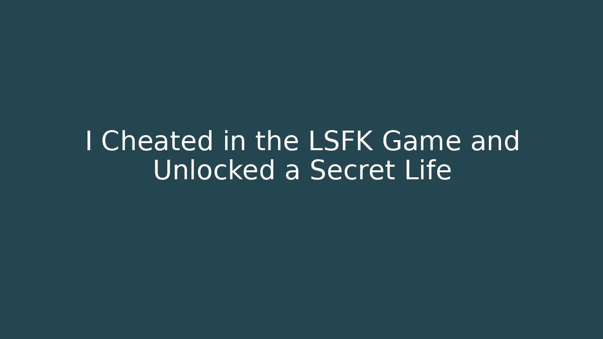 I Cheated in the LSFK Game and Unlocked a Secret Life