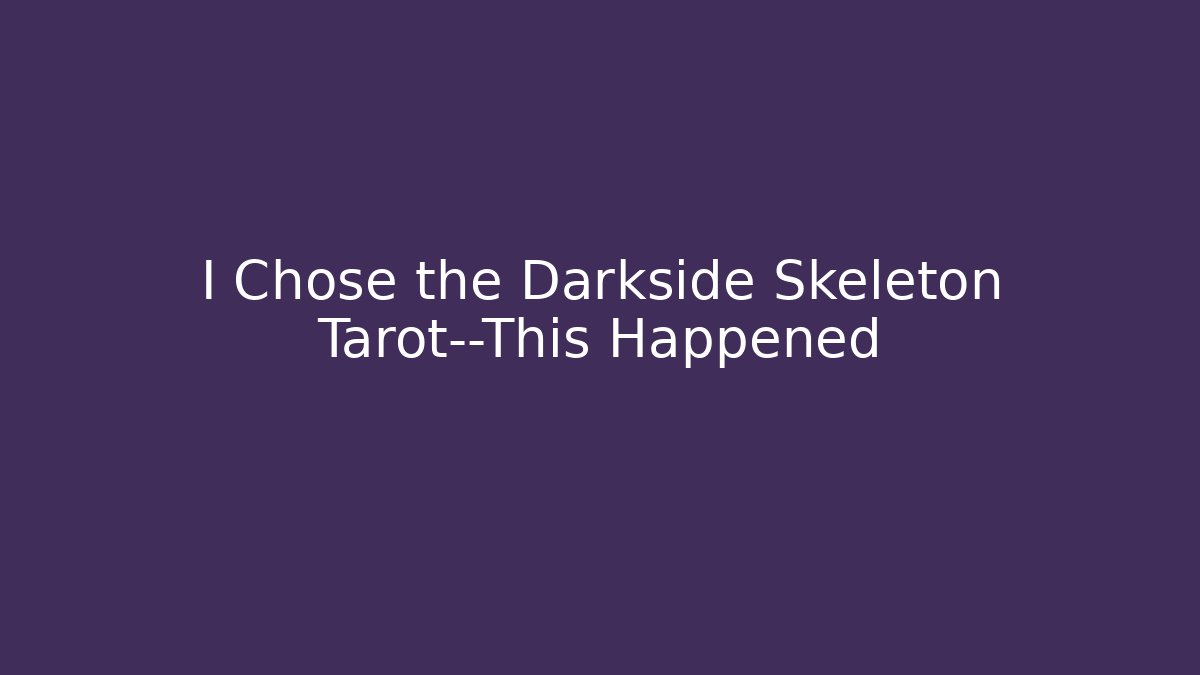 I Chose the Darkside Skeleton Tarot—This Happened - Critter Realm