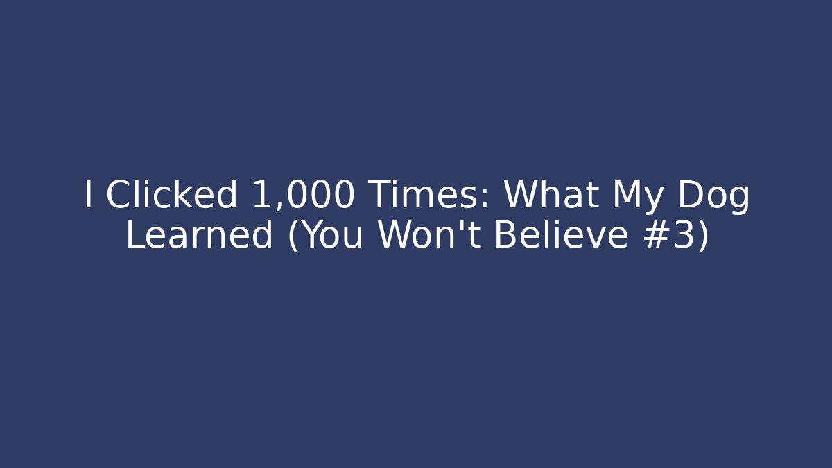 I Clicked 1,000 Times: What My Dog Learned (You Won't Believe #3)
