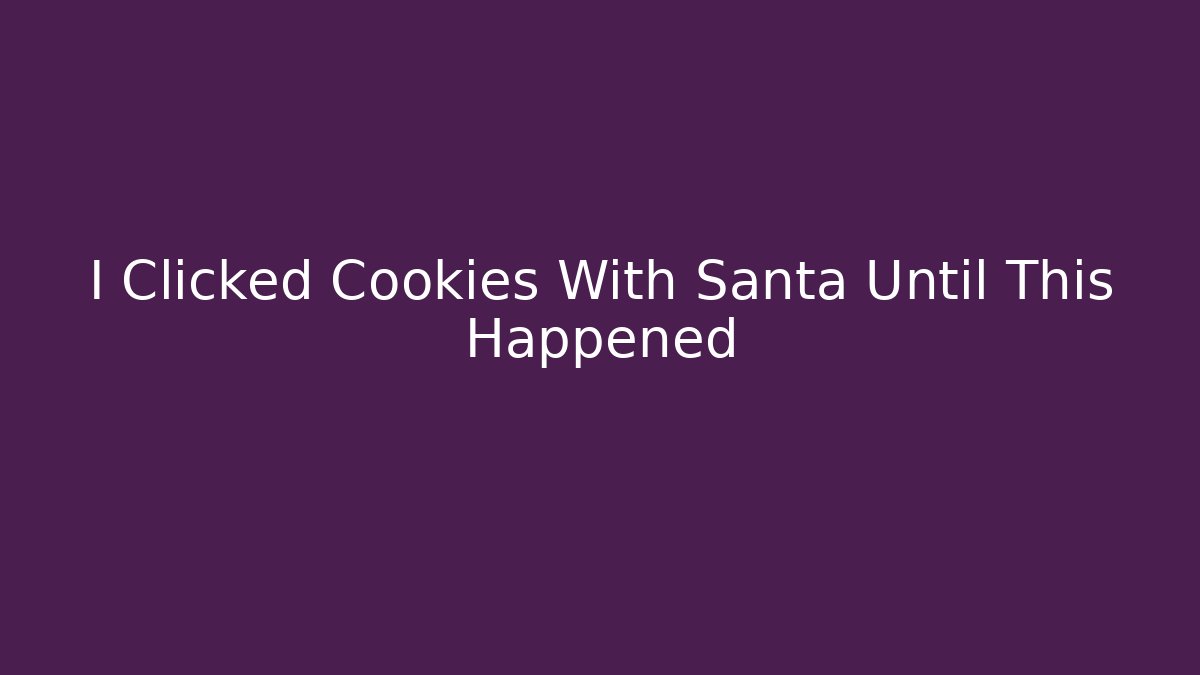 I Clicked Cookies With Santa Until This Happened