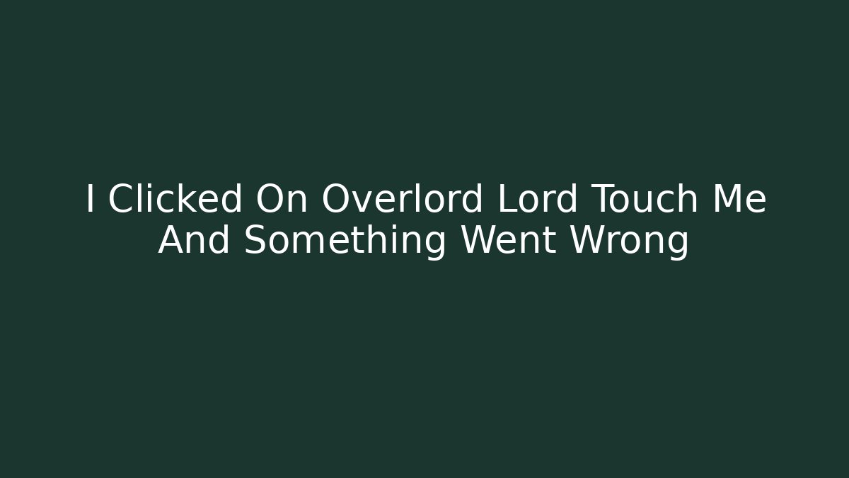 I Clicked On Overlord Lord Touch Me And Something Went Wrong
