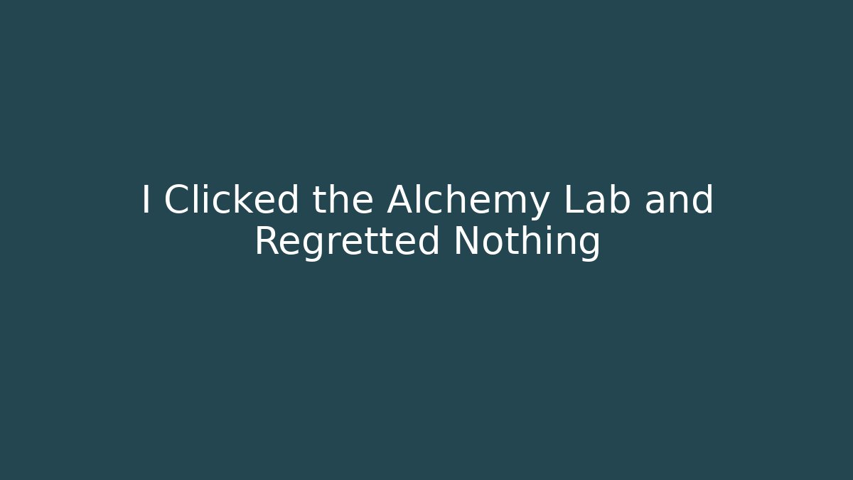 I Clicked the Alchemy Lab and Regretted Nothing