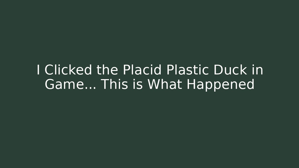 I Clicked the Placid Plastic Duck in Game... This is What Happened